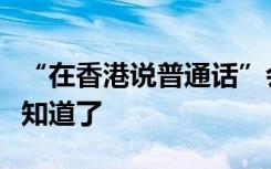 “在香港说普通话”会遭到歧视吗？看完你就知道了