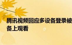 腾讯视频回应多设备登录被封号：同账号最多同时在2个设备上观看