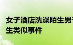 女子酒店洗澡陌生男子闯入，店方：不会再发生类似事件
