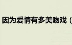 因为爱情有多美吻戏（因为爱情有多美吻戏）