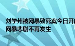 刘学州被网暴致死案今日开庭，家人：不为经济赔偿，希望网暴悲剧不再发生