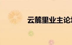 云麓里业主论坛（云麓加点）