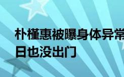 朴槿惠被曝身体异常：半年未露面，71岁生日也没出门