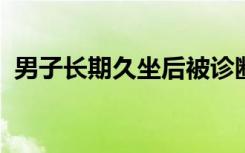 男子长期久坐后被诊断截瘫，医生紧急提醒