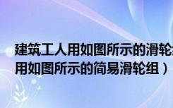 建筑工人用如图所示的滑轮组,将边长为0.3m（某建筑工地用如图所示的简易滑轮组）