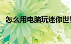 怎么用电脑玩迷你世界（怎么用电驴搜黄）