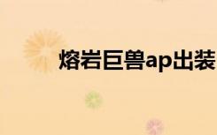 熔岩巨兽ap出装（熔岩巨兽天赋）