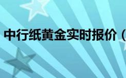 中行纸黄金实时报价（中行纸黄金实时报价）