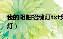 我的阴阳招魂灯txt免费下载（我的阴阳招魂灯）