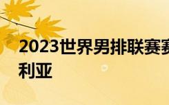 2023世界男排联赛赛程出炉：中国首战保加利亚
