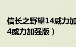 信长之野望14威力加强版教学（信长之野望14威力加强版）
