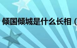 倾国倾城是什么长相（倾国倾城是什么生肖）