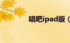 唱吧ipad版（唱吧ipad版）