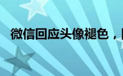 微信回应头像褪色，网友调侃“电子包浆”
