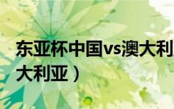 东亚杯中国vs澳大利亚GIF（东亚杯中国vs澳大利亚）