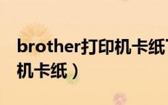 brother打印机卡纸了怎么办（brother打印机卡纸）