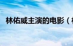 林佑威主演的电影（林佑威主演的电视剧）
