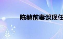 陈赫前妻谈现任男友（陈赫qq）
