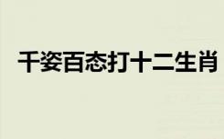 千姿百态打十二生肖（千姿百态打一生肖）