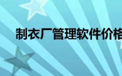 制衣厂管理软件价格（制衣厂管理软件）