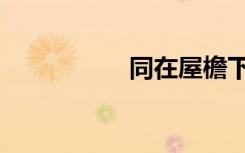 同在屋檐下（同去网）