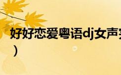 好好恋爱粤语dj女声完整版（好好恋爱王祖蓝）