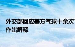 外交部回应美方气球十余次飞越中国：美方应彻查，给中方作出解释