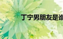 丁宁男朋友是谁啊（丁宁结婚）