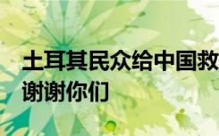 土耳其民众给中国救援人员送食物，中文写：谢谢你们