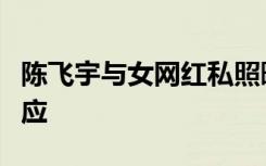 陈飞宇与女网红私照曝光，双方工作室纷纷回应