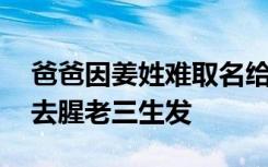 爸爸因姜姓难取名给孩子叫去寒，网友:老二去腥老三生发