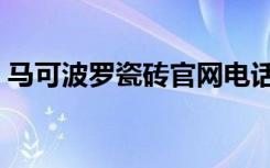 马可波罗瓷砖官网电话（马可波罗瓷砖官网）