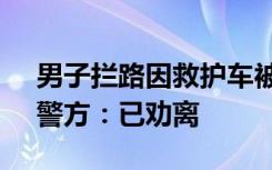 男子拦路因救护车被堵20分钟致爷爷离世？警方：已劝离