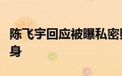 陈飞宇回应被曝私密照：交往期间双方均系单身