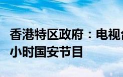 香港特区政府：电视台及电台需每周至少播半小时国安节目