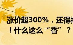 涨价超300%，还得排一个月队！出现抢购潮！什么这么“香”？