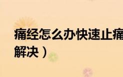 痛经怎么办快速止痛 妙招（痛经怎么办快速解决）