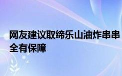 网友建议取缔乐山油炸串串，当地回应：特色美食，食品安全有保障