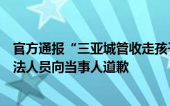 官方通报“三亚城管收走孩子写作业桌子”：已责令相关执法人员向当事人道歉