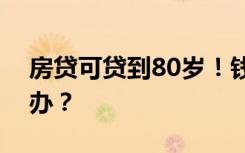 房贷可贷到80岁！钱没还完，人离世了怎么办？