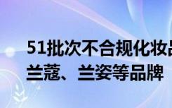 51批次不合规化妆品被通报，涉及欧莱雅、兰蔻、兰姿等品牌