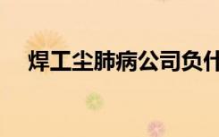 焊工尘肺病公司负什么责任（焊工尘肺）