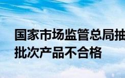 国家市场监管总局抽查610批次燃气产品 41批次产品不合格