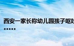 西安一家长称幼儿园孩子呕吐，官员要求删稿？到底咋回事······