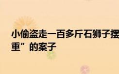 小偷盗走一百多斤石狮子摆家门口  民警：第一次办这么“重”的案子