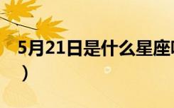 5月21日是什么星座呀（5月21日是什么星座）