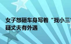 女子怒砸车身写着“找小三”的汽车半小时，目击者：她怀疑丈夫有外遇