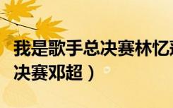 我是歌手总决赛林忆莲现场直播（我是歌手总决赛邓超）