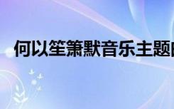 何以笙箫默音乐主题曲（何以笙箫默音乐）