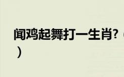闻鸡起舞打一生肖?（闻鸡起舞打一正确生肖）